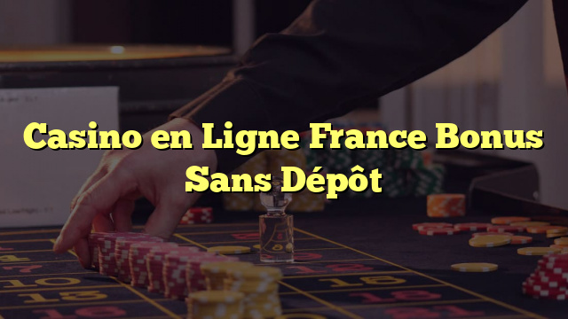 Casino en Ligne France Bonus Sans Dépôt