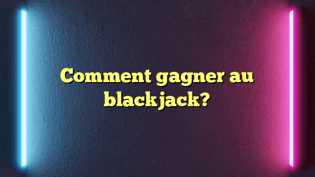 Comment gagner au blackjack?