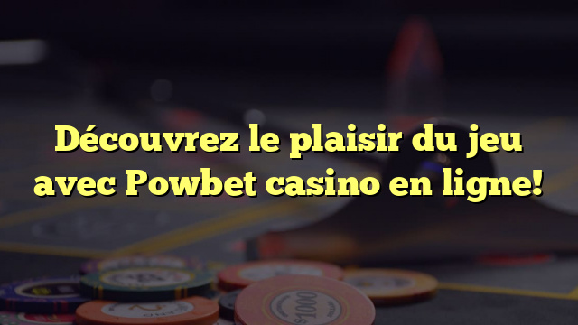 Découvrez le plaisir du jeu avec Powbet casino en ligne!