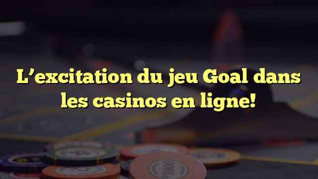 L’excitation du jeu Goal dans les casinos en ligne!