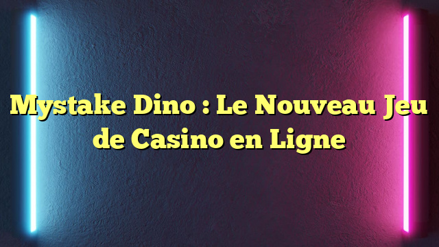 Mystake Dino : Le Nouveau Jeu de Casino en Ligne