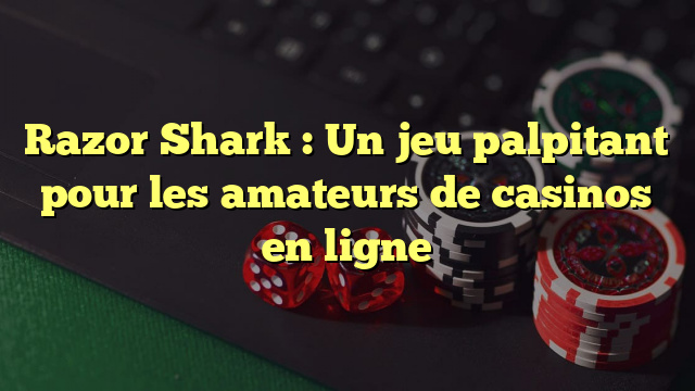 Razor Shark : Un jeu palpitant pour les amateurs de casinos en ligne