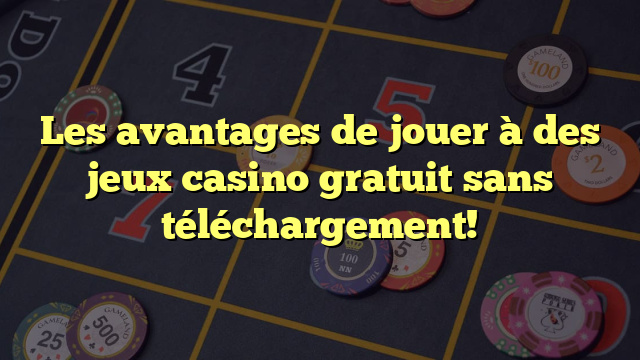 Les avantages de jouer à des jeux casino gratuit sans téléchargement!