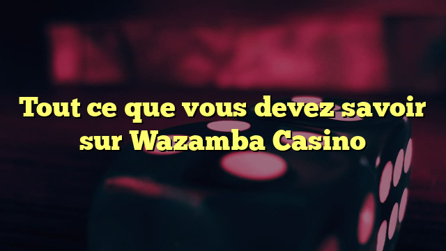 Tout ce que vous devez savoir sur Wazamba Casino