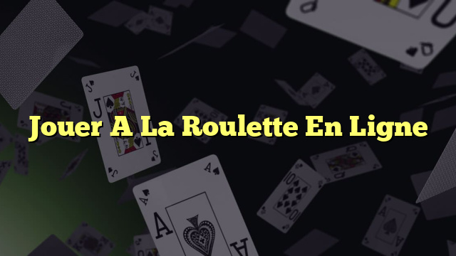 Jouer A La Roulette En Ligne