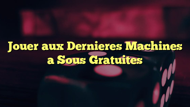 Jouer aux Dernieres Machines a Sous Gratuites