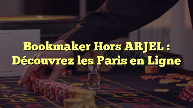 Bookmaker Hors ARJEL : Découvrez les Paris en Ligne