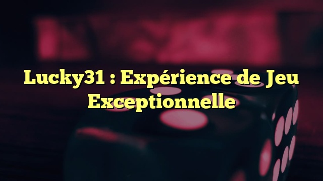 Lucky31 : Expérience de Jeu Exceptionnelle