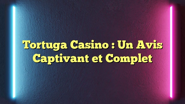 Tortuga Casino : Un Avis Captivant et Complet