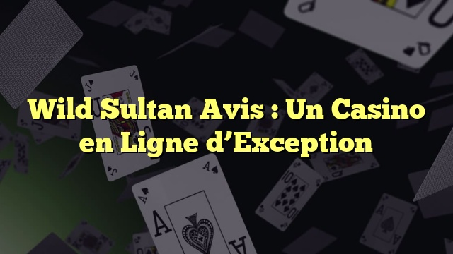 Wild Sultan Avis : Un Casino en Ligne d’Exception