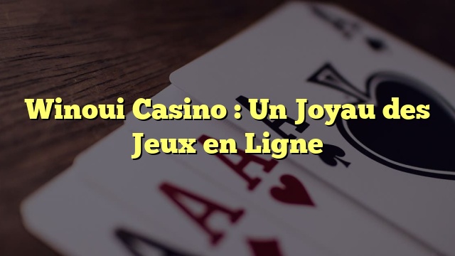 Winoui Casino : Un Joyau des Jeux en Ligne